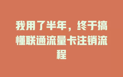 我用了半年，终于搞懂联通流量卡注销流程