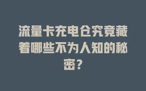 流量卡充电仓究竟藏着哪些不为人知的秘密？