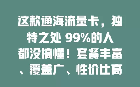 这款通海流量卡，独特之处 99%的人都没搞懂！套餐丰富、覆盖广、性价比高、办理简便，流量不愁啦！