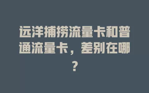 远洋捕捞流量卡和普通流量卡，差别在哪？