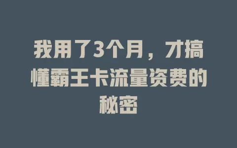 我用了3个月，才搞懂霸王卡流量资费的秘密