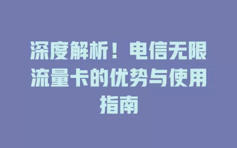深度解析！电信无限流量卡的优势与使用指南