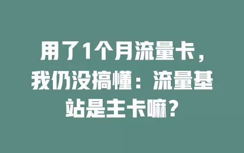 用了1个月流量卡，我仍没搞懂：流量基站是主卡嘛？