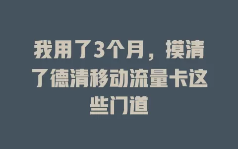 我用了3个月，摸清了德清移动流量卡这些门道