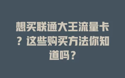 想买联通大王流量卡？这些购买方法你知道吗？
