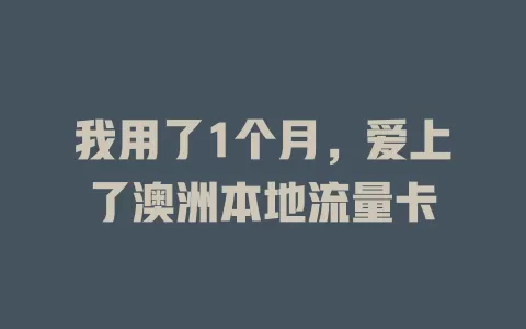 我用了1个月，爱上了澳洲本地流量卡