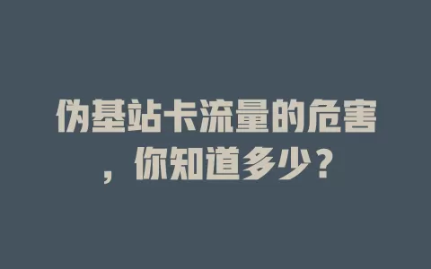 伪基站卡流量的危害，你知道多少？