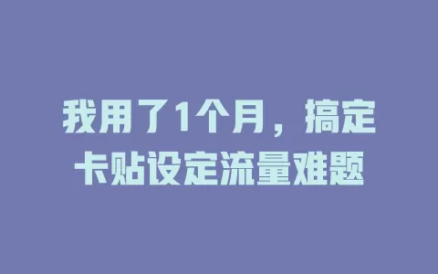 我用了1个月，搞定卡贴设定流量难题