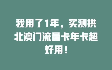 我用了1年，实测拱北澳门流量卡年卡超好用！
