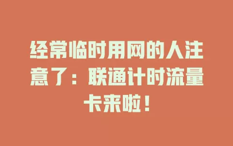 经常临时用网的人注意了：联通计时流量卡来啦！