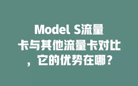 Model S流量卡与其他流量卡对比，它的优势在哪？