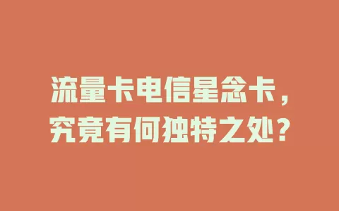 流量卡电信星念卡，究竟有何独特之处？