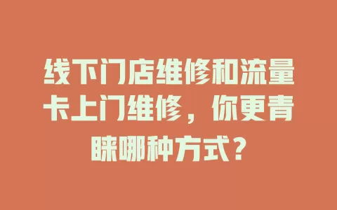线下门店维修和流量卡上门维修，你更青睐哪种方式？