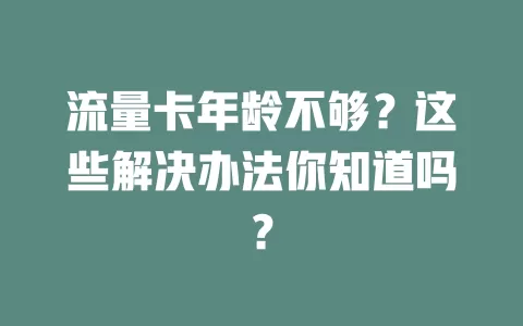 流量卡年龄不够？这些解决办法你知道吗？