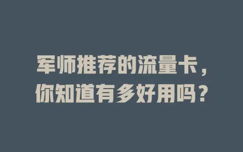 军师推荐的流量卡，你知道有多好用吗？