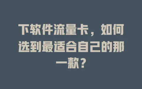 下软件流量卡，如何选到最适合自己的那一款？