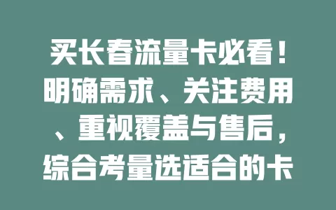 买长春流量卡必看！明确需求、关注费用、重视覆盖与售后，综合考量选适合的卡