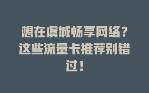 想在虞城畅享网络？这些流量卡推荐别错过！
