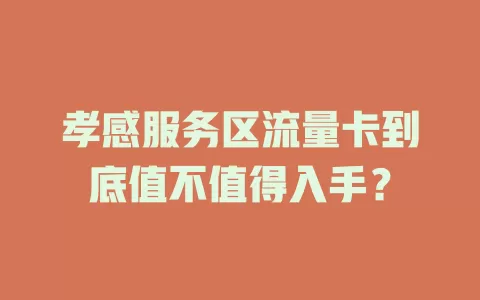 孝感服务区流量卡到底值不值得入手？