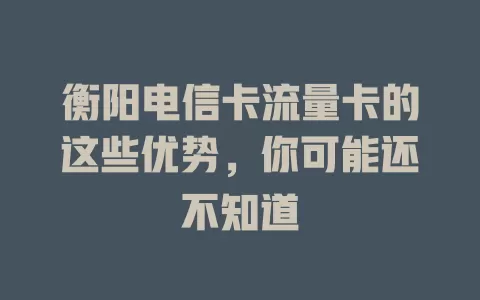 衡阳电信卡流量卡的这些优势，你可能还不知道