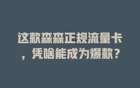 这款森森正规流量卡，凭啥能成为爆款？