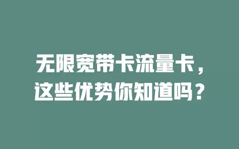 无限宽带卡流量卡，这些优势你知道吗？