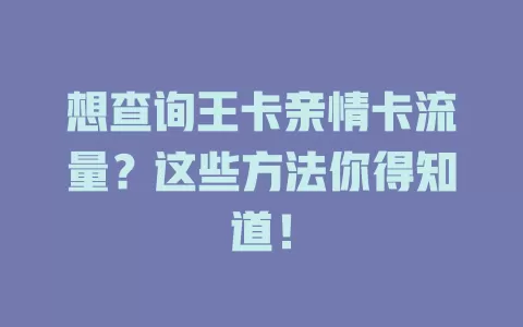 想查询王卡亲情卡流量？这些方法你得知道！