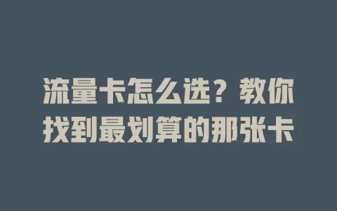 流量卡怎么选？教你找到最划算的那张卡