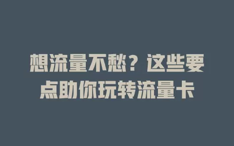 想流量不愁？这些要点助你玩转流量卡