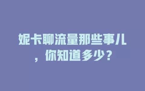 妮卡聊流量那些事儿，你知道多少？