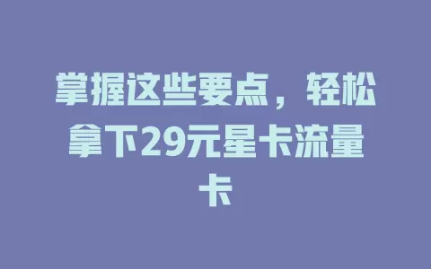 掌握这些要点，轻松拿下29元星卡流量卡
