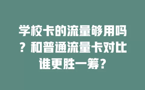 学校卡的流量够用吗？和普通流量卡对比谁更胜一筹？