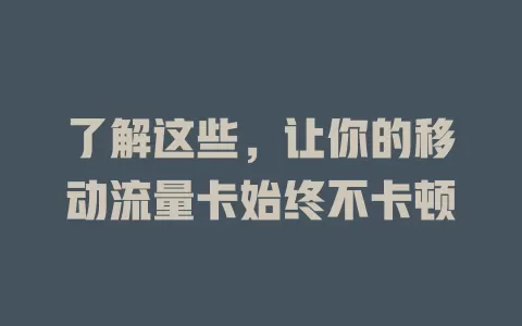 了解这些，让你的移动流量卡始终不卡顿