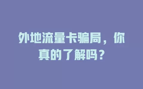 外地流量卡骗局，你真的了解吗？