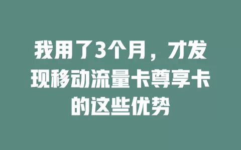 我用了3个月，才发现移动流量卡尊享卡的这些优势