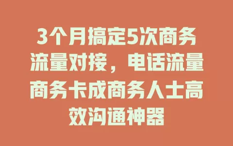 3个月搞定5次商务流量对接，电话流量商务卡成商务人士高效沟通神器