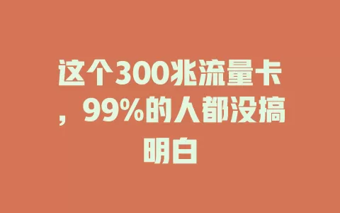 这个300兆流量卡，99%的人都没搞明白