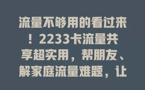 流量不够用的看过来！2233卡流量共享超实用，帮朋友、解家庭流量难题，让生活工作更顺畅