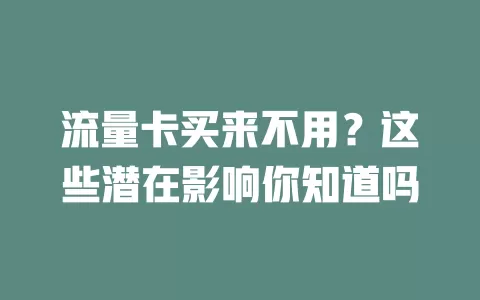 流量卡买来不用？这些潜在影响你知道吗