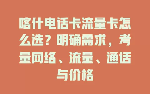 喀什电话卡流量卡怎么选？明确需求，考量网络、流量、通话与价格