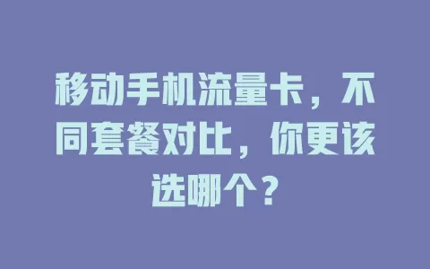 移动手机流量卡，不同套餐对比，你更该选哪个？