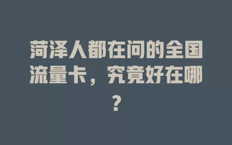 菏泽人都在问的全国流量卡，究竟好在哪？