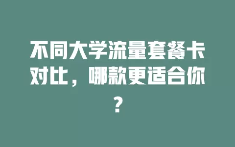 不同大学流量套餐卡对比，哪款更适合你？