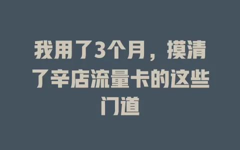 我用了3个月，摸清了辛店流量卡的这些门道