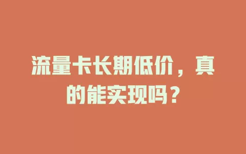 流量卡长期低价，真的能实现吗？
