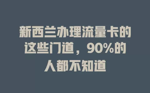 新西兰办理流量卡的这些门道，90%的人都不知道