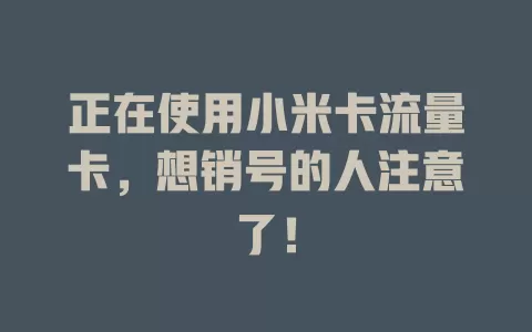 正在使用小米卡流量卡，想销号的人注意了！