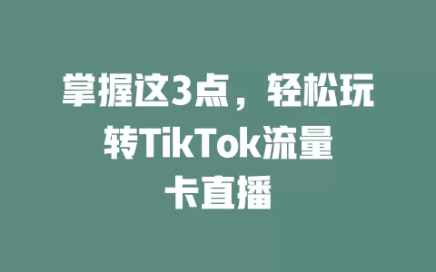 掌握这3点，轻松玩转TikTok流量卡直播