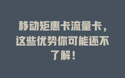 移动矩惠卡流量卡，这些优势你可能还不了解！