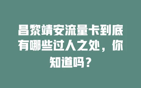 昌黎靖安流量卡到底有哪些过人之处，你知道吗？